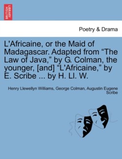 L'Africaine, or the Maid of Madagascar. Adapted from "The Law of Java," by G. Colman, the Younger, [And] "L'africaine," by E. Scribe ... by H. LL. W.