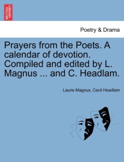 Prayers from the Poets. a Calendar of Devotion. Compiled and Edited by L. Magnus ... and C. Headlam.