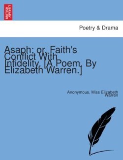 Asaph; Or, Faith's Conflict with Infidelity. [A Poem. by Elizabeth Warren.]