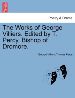 Works of George Villiers. Edited by T. Percy, Bishop of Dromore.