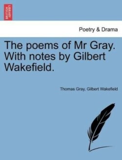 Poems of MR Gray. with Notes by Gilbert Wakefield.