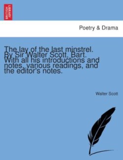 Lay of the Last Minstrel. by Sir Walter Scott, Bart. with All His Introductions and Notes, Various Readings, and the Editor's Notes.