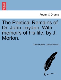Poetical Remains of Dr. John Leyden. With memoirs of his life, by J. Morton.