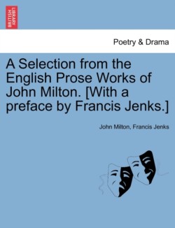 Selection from the English Prose Works of John Milton. [With a Preface by Francis Jenks.]