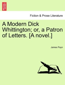 Modern Dick Whittington; Or, a Patron of Letters. [A Novel.]