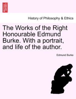 Works of the Right Honourable Edmund Burke. with a Portrait, and Life of the Author.