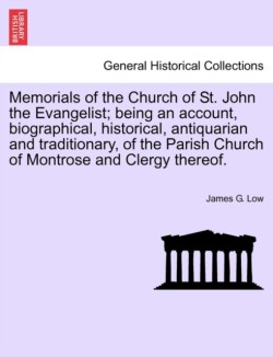 Memorials of the Church of St. John the Evangelist; Being an Account, Biographical, Historical, Antiquarian and Traditionary, of the Parish Church of Montrose and Clergy Thereof.