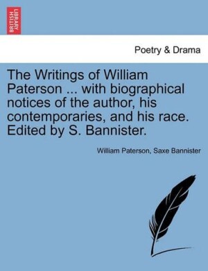 Writings of William Paterson ... with Biographical Notices of the Author, His Contemporaries, and His Race. Edited by S. Bannister. Vol. I