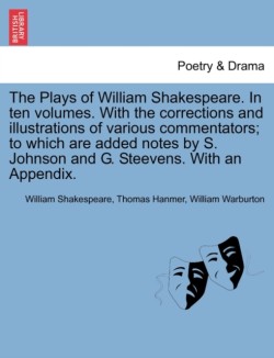 Plays of William Shakespeare. in Ten Volumes. with the Corrections and Illustrations of Various Commentators; To Which Are Added Notes by S. Johnson and G. Steevens. with an Appendix.