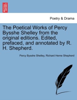 Poetical Works of Percy Bysshe Shelley from the Original Editions. Edited, Prefaced, and Annotated by R. H. Shepherd.