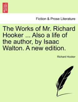 Works of Mr. Richard Hooker ... Also a Life of the Author, by Isaac Walton. a New Edition. Vol.I