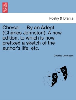 Chrysal ... by an Adept (Charles Johnston). a New Edition, to Which Is Now Prefixed a Sketch of the Author's Life, Etc.