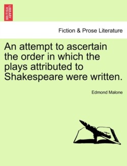 Attempt to Ascertain the Order in Which the Plays Attributed to Shakespeare Were Written.