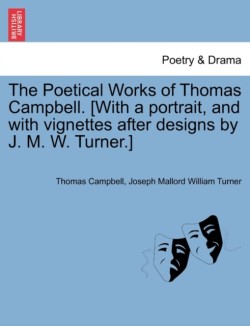 Poetical Works of Thomas Campbell. [With a Portrait, and with Vignettes After Designs by J. M. W. Turner.]