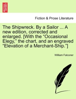 Shipwreck. by a Sailor ... a New Edition, Corrected and Enlarged. [With the "Occasional Elegy," the Chart, and an Engraved "Elevation of a Merchant-Ship."]