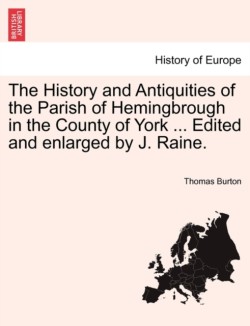 History and Antiquities of the Parish of Hemingbrough in the County of York ... Edited and Enlarged by J. Raine.