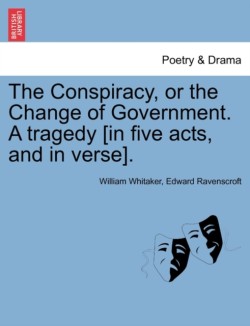 Conspiracy, or the Change of Government. a Tragedy [In Five Acts, and in Verse].