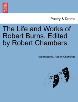 Life and Works of Robert Burns. Edited by Robert Chambers.