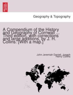 Compendium of the History and Geography of Cornwall ... Third Edition, with Corrections and Large Additions, by J. H. Collins. [With a Map.]