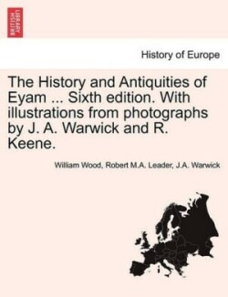 History and Antiquities of Eyam ... Sixth Edition. with Illustrations from Photographs by J. A. Warwick and R. Keene.