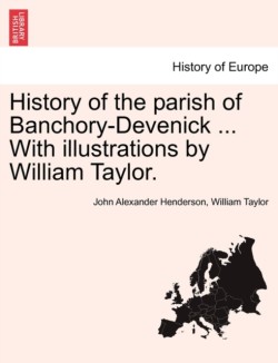 History of the Parish of Banchory-Devenick ... with Illustrations by William Taylor.