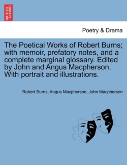 Poetical Works of Robert Burns; with memoir, prefatory notes, and a complete marginal glossary. Edited by John and Angus Macpherson. With portrait and illustrations.