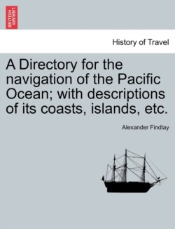 Directory for the navigation of the Pacific Ocean; with descriptions of its coasts, islands, etc. PART II