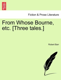 From Whose Bourne, Etc. [Three Tales.]
