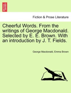 Cheerful Words. from the Writings of George MacDonald. Selected by E. E. Brown. with an Introduction by J. T. Fields.