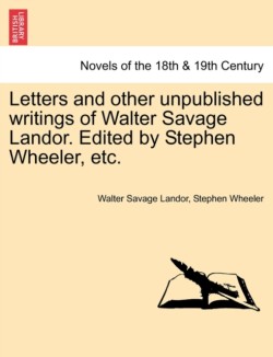 Letters and Other Unpublished Writings of Walter Savage Landor. Edited by Stephen Wheeler, Etc.