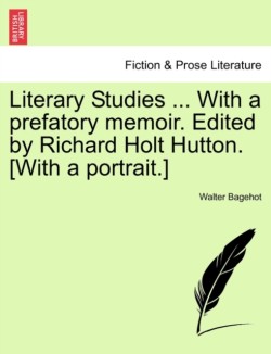 Literary Studies ... with a Prefatory Memoir. Edited by Richard Holt Hutton. [With a Portrait.]