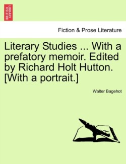 Literary Studies ... with a Prefatory Memoir. Edited by Richard Holt Hutton. [With a Portrait.]