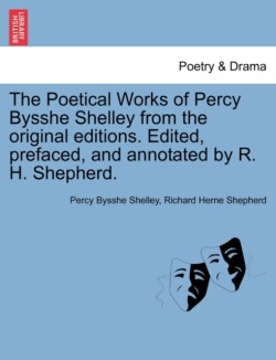 Poetical Works of Percy Bysshe Shelley from the original editions. Edited, prefaced, and annotated by R. H. Shepherd. Large paper edition. Vol. I.