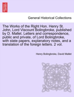 Works of the Right Hon. Henry St. John, Lord Viscount Bolingbroke, Published by D. Mallet. Letters and Correspondence, Public and Private, of Lord