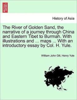 River of Golden Sand, the Narrative of a Journey Through China and Eastern Tibet to Burmah. with Illustrations and ... Maps ... with an Introductory Essay by Col. H. Yule.