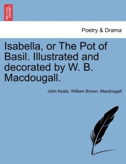 Isabella, or the Pot of Basil. Illustrated and Decorated by W. B. Macdougall.