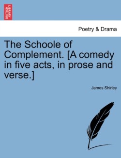 Schoole of Complement. [A Comedy in Five Acts, in Prose and Verse.]