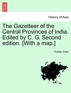 Gazetteer of the Central Provinces of India. Edited by C. G. Second edition. [With a map.]