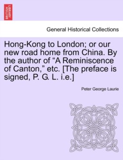 Hong-Kong to London; Or Our New Road Home from China. by the Author of "A Reminiscence of Canton," Etc. [The Preface Is Signed, P. G. L. I.E.]