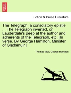 Telegraph; A Consolatory Epistle ... the Telegraph Inverted, or Lauderdale's Peep at the Author and Adherents of the Telegraph, Etc. [In Verse. by George Hamilton, Minister of Gladsmuir.]