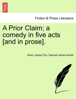 Prior Claim; A Comedy in Five Acts [And in Prose].