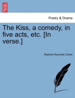 Kiss, a Comedy, in Five Acts, Etc. [In Verse.]