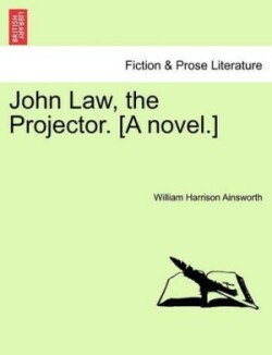 John Law, the Projector. [A Novel.] Vol. I