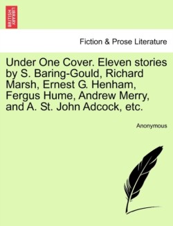 Under One Cover. Eleven Stories by S. Baring-Gould, Richard Marsh, Ernest G. Henham, Fergus Hume, Andrew Merry, and A. St. John Adcock, Etc.