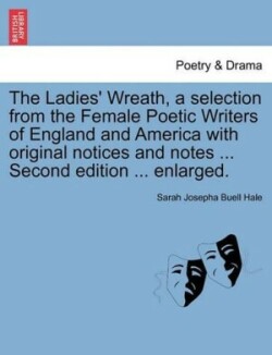 Ladies' Wreath, a Selection from the Female Poetic Writers of England and America with Original Notices and Notes ... Second Edition ... Enlarged.