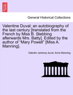 Valentine Duval; An Autobiography of the Last Century [Translated from the French by Miss B. Stebbing Afterwards Mrs. Batty]. Edited by the Author of "Mary Powell" [Miss A. Manning].