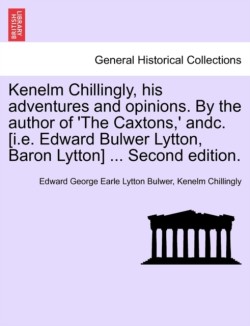 Kenelm Chillingly, His Adventures and Opinions. by the Author of 'The Caxtons, ' Andc. [I.E. Edward Bulwer Lytton, Baron Lytton] ... Second Edition.