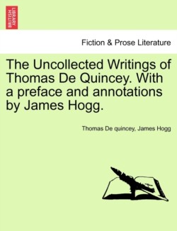 Uncollected Writings of Thomas de Quincey. with a Preface and Annotations by James Hogg.