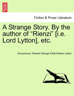 Strange Story. by the Author of "Rienzi" [I.E. Lord Lytton], Etc.