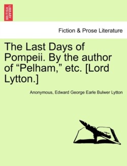 Last Days of Pompeii. by the Author of Pelham, Etc. [Lord Lytton.] Vol. III